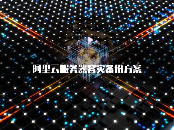 阿里云服务器容灾备份方案
