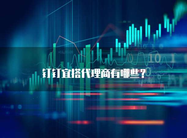 钉钉宜搭代理商有哪些？