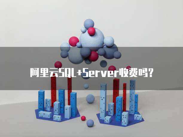 阿里云SQL+Server收费吗?