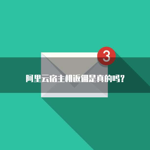 阿里云宿主机返佣是真的吗?