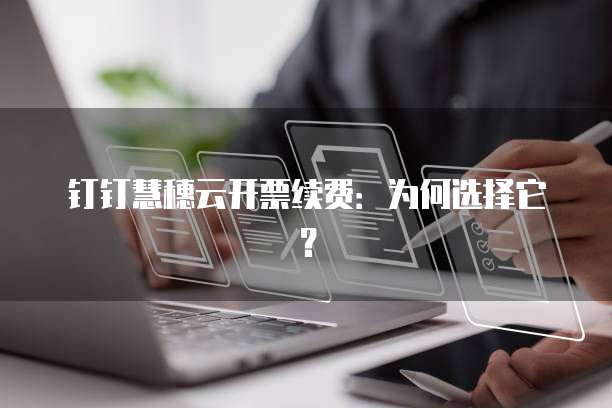 钉钉慧穗云开票续费：为何选择它？