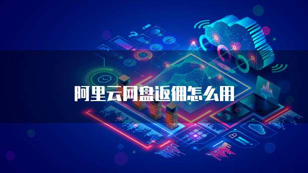 阿里云网盘返佣怎么用