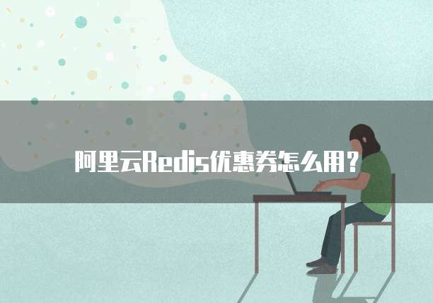 阿里云Redis优惠券怎么用?