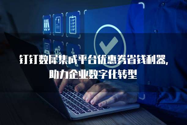 钉钉数犀集成平台优惠券省钱利器,助力企业数字化转型