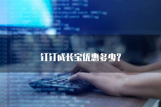 钉钉成长宝优惠多少?