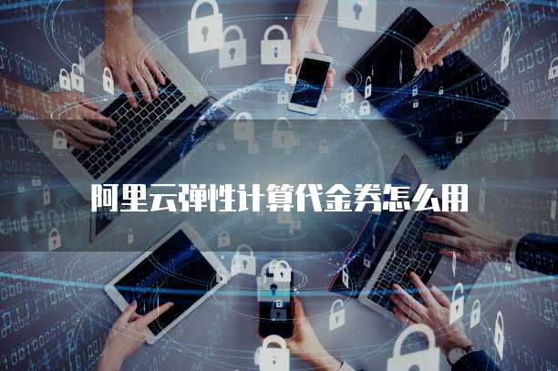阿里云弹性计算代金券怎么用
