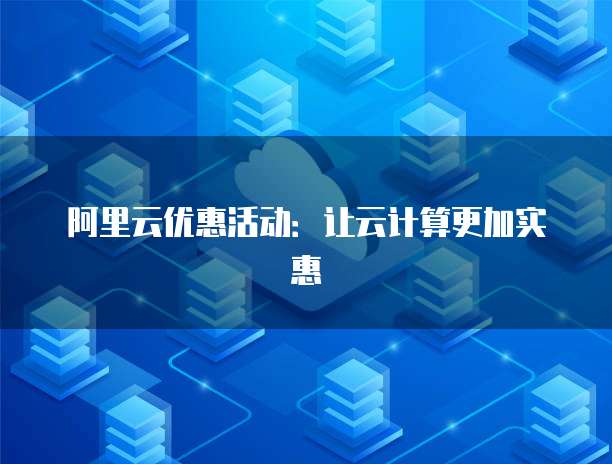 阿里云优惠活动:让云计算更加实惠
