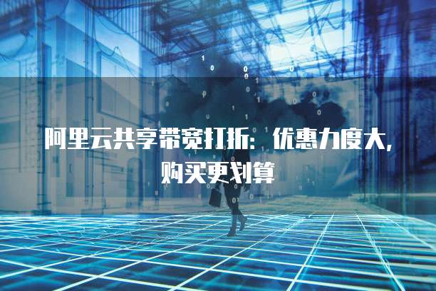 阿里云共享带宽打折:优惠力度大,购买更划算