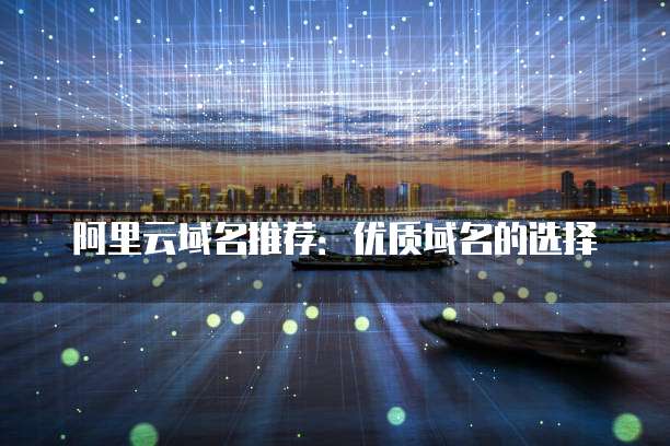 阿里云域名推荐:优质域名的选择