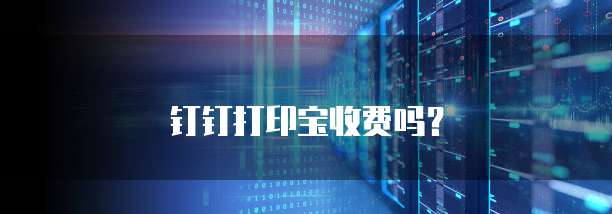 钉钉打印宝收费吗？