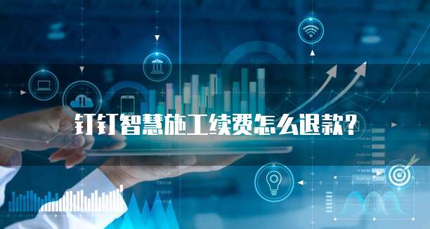 钉钉智慧施工续费怎么退款？