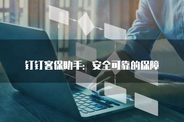 钉钉客保助手:安全可靠的保障