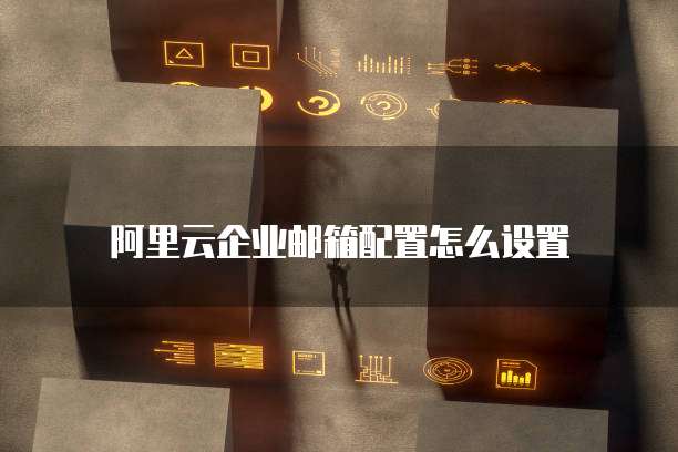 阿里云企业邮箱配置怎么设置