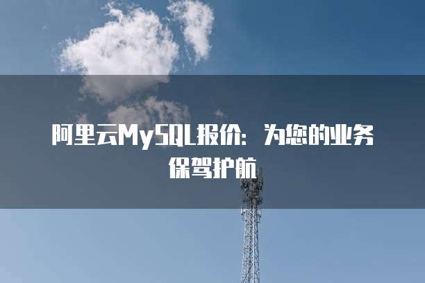 阿里云MySQL报价:为您的业务保驾护航