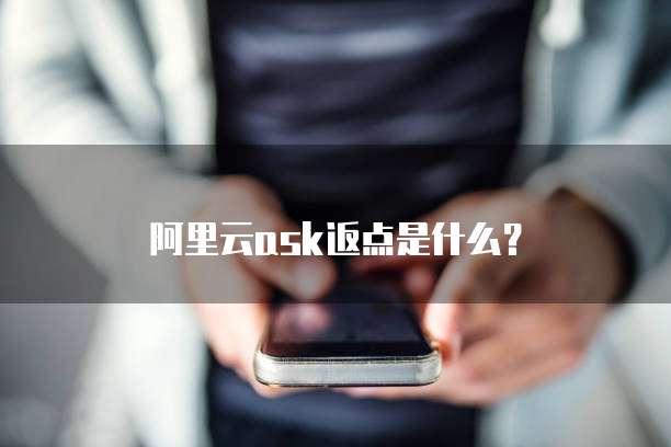阿里云ask返点是什么?