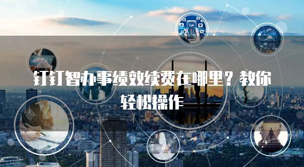 钉钉智办事绩效续费在哪里?教你轻松操作