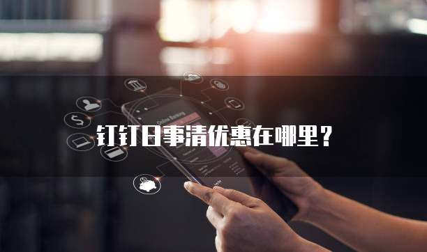钉钉日事清优惠在哪里?