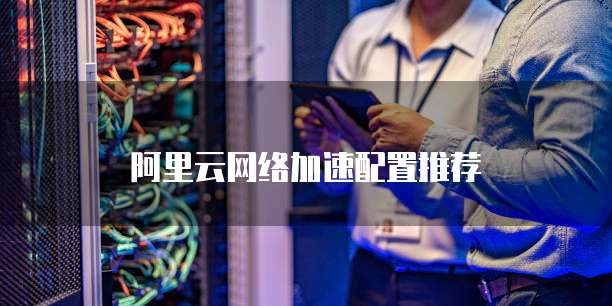 阿里云网络加速配置推荐