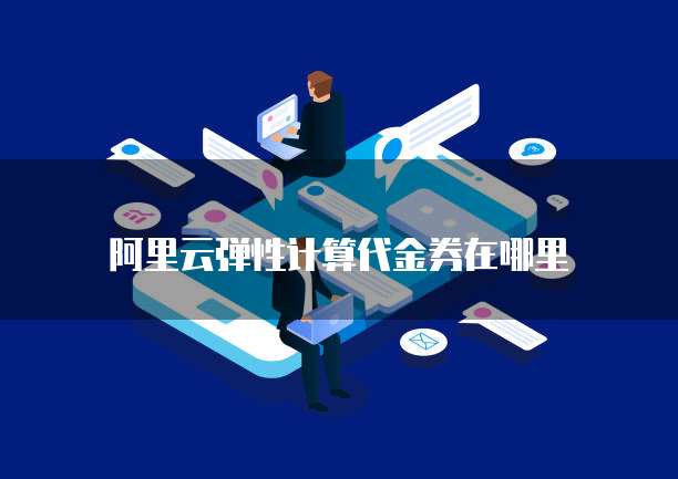 阿里云弹性计算代金券在哪里