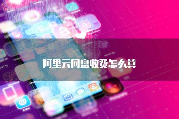 阿里云网盘收费怎么算