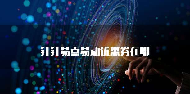钉钉易点易动优惠券在哪