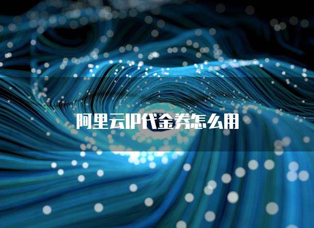 阿里云IP代金券怎么用