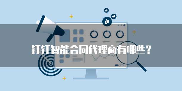 钉钉智能合同代理商有哪些？