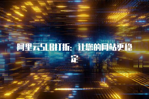 阿里云SLB打折:让您的网站更稳定