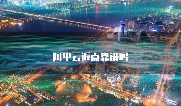阿里云返点靠谱吗