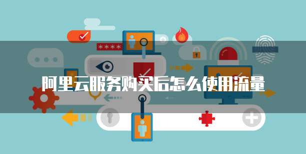 阿里云服务购买后怎么使用流量