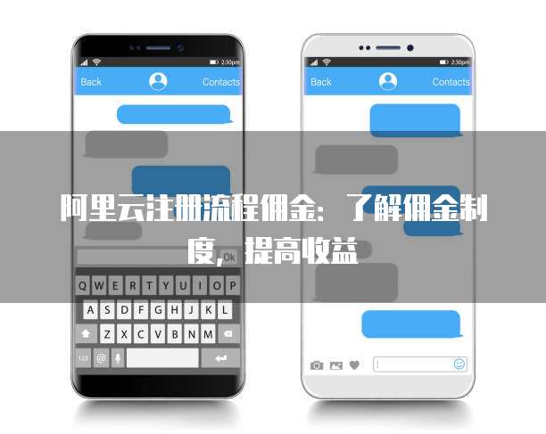 阿里云注册流程佣金:了解佣金制度,提高收益