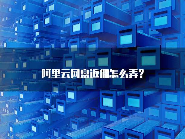 阿里云网盘返佣怎么弄?