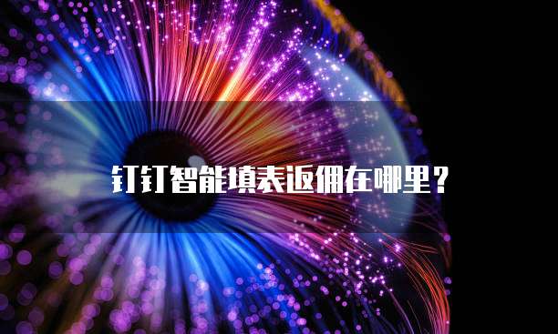 钉钉智能填表返佣在哪里？
