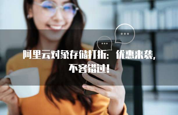阿里云对象存储打折:优惠来袭,不容错过!