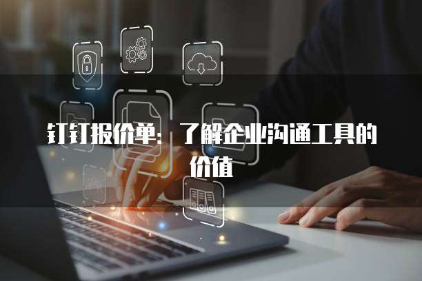 钉钉报价单：了解企业沟通工具的价值