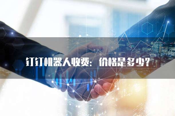 钉钉机器人收费：价格是多少？