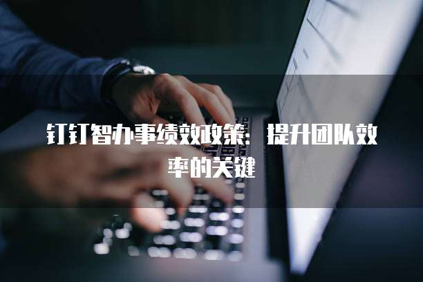 钉钉智办事绩效政策：提升团队效率的关键