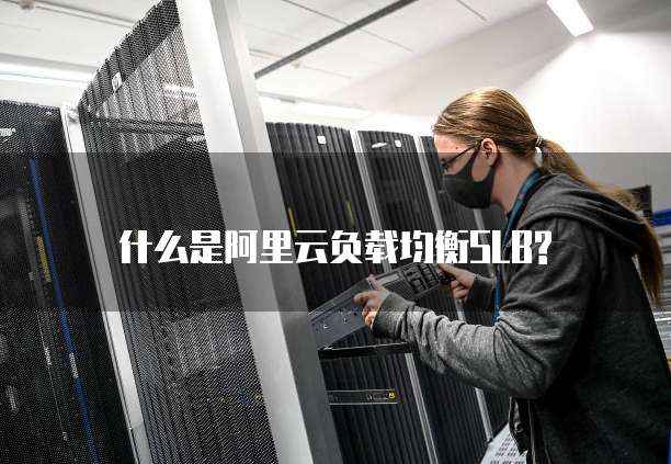 什么是阿里云负载均衡SLB?
