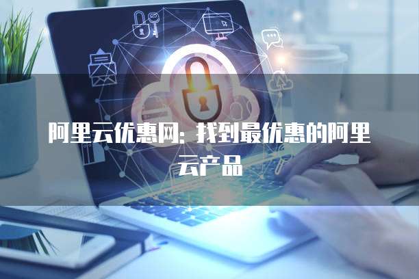 阿里云优惠网: 找到最优惠的阿里云产品