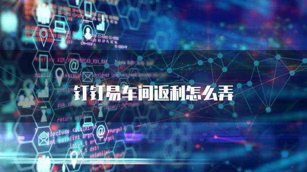 钉钉易车间返利怎么弄