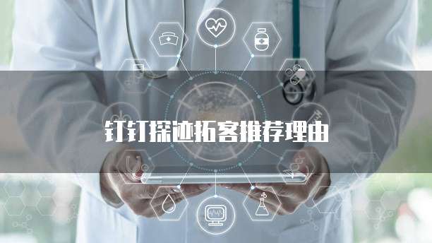 钉钉探迹拓客推荐理由