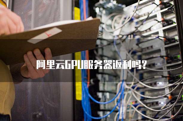 阿里云GPU服务器返利吗？