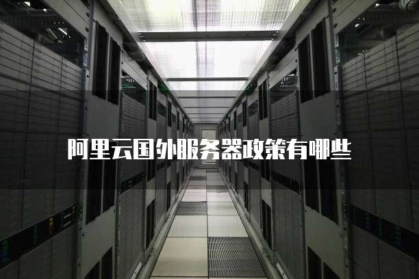阿里云国外服务器政策有哪些