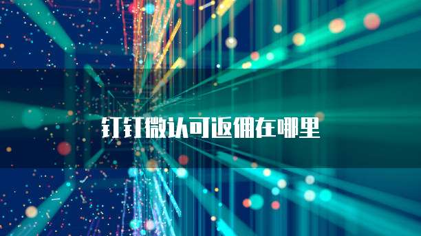 钉钉微认可返佣在哪里