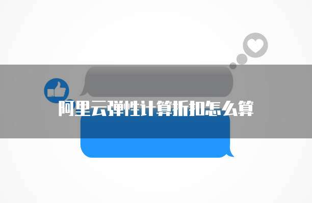阿里云弹性计算折扣怎么算