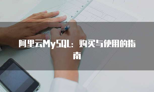阿里云MySQL:购买与使用的指南