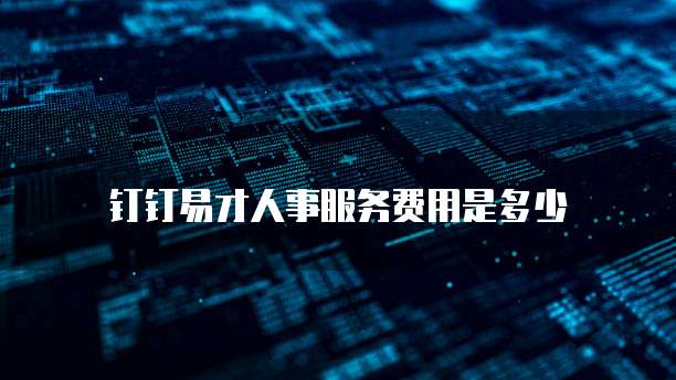 钉钉易才人事服务费用是多少