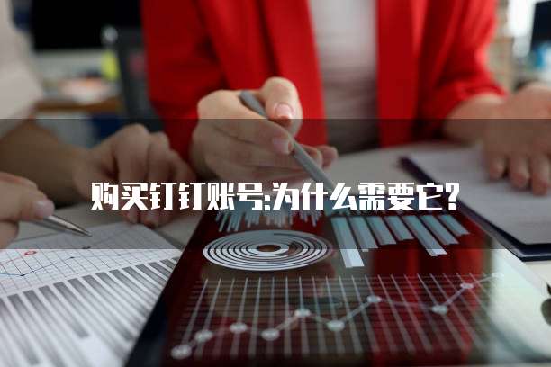 购买钉钉账号:为什么需要它?