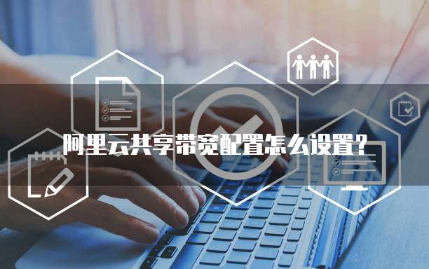 阿里云共享带宽配置怎么设置?