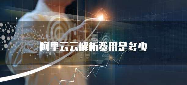 阿里云云解析费用是多少